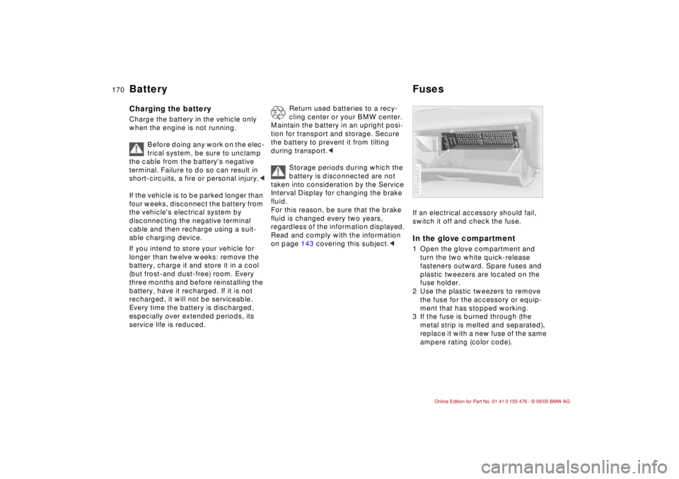 BMW 325XI 2001  Owners Manual 170n
Battery FusesCharging the battery Charge the battery in the vehicle only 
when the engine is not running. 
Before doing any work on the elec-
trical system, be sure to unclamp 
the cable from the