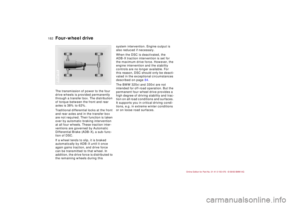 BMW 325XI 2001  Owners Manual 182n
Four-wheel driveThe transmission of power to the four 
drive wheels is provided permanently 
through a transfer box. The distribution 
of torque between the front and rear 
axles is 38% to 62%.
T