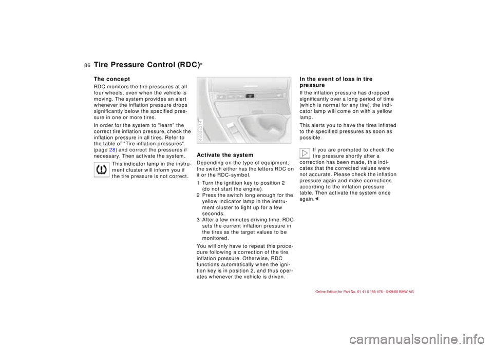 BMW 325XI 2001  Owners Manual 86n
Tire Pressure Control (RDC)
*
The conceptRDC monitors the tire pressures at all 
four wheels, even when the vehicle is 
moving. The system provides an alert 
whenever the inflation pressure drops 