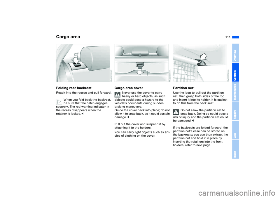 BMW 325XI SEDAN 2005 Owners Manual 111
Cargo areaFolding rear backrestReach into the recess and pull forward.
When you fold back the backrest,
be sure that the catch engages
securely. The red warning indicator in
the recess disappea BMW 325XI SEDAN 2005 Owners Manual 111
Cargo areaFolding rear backrestReach into the recess and pull forward.
When you fold back the backrest,
be sure that the catch engages
securely. The red warning indicator in
the recess disappea