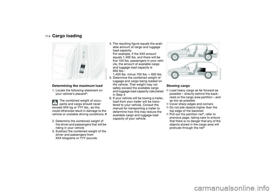 BMW 325XI SEDAN 2005 Owners Manual 114
Determining the maximum load1. Locate the following statement on
your vehicle‘s placard*:
The combined weight of occu-
pants and cargo should never
exceed XXX kg or YYY lbs., as this
could ot BMW 325XI SEDAN 2005 Owners Manual 114
Determining the maximum load1. Locate the following statement on
your vehicle‘s placard*:
The combined weight of occu-
pants and cargo should never
exceed XXX kg or YYY lbs., as this
could ot