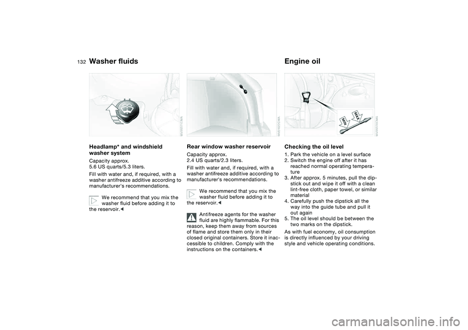 BMW 325XI SEDAN 2005 Owners Manual 132
Washer fluidsHeadlamp* and windshield
washer systemCapacity approx.
5.6 US quarts/5.3 liters.
Fill with water and, if required, with a
washer antifreeze additive according to
manufacturers re BMW 325XI SEDAN 2005 Owners Manual 132
Washer fluidsHeadlamp* and windshield
washer systemCapacity approx.
5.6 US quarts/5.3 liters.
Fill with water and, if required, with a
washer antifreeze additive according to
manufacturers re