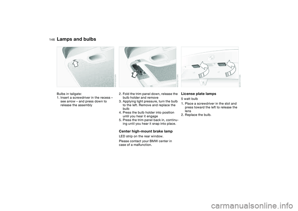 BMW 325XI SEDAN 2005  Owners Manual 146
Bulbs in tailgate:
1. Insert a screwdriver in the recess – 
see arrow – and press down to 
release the assembly
2. Fold the trim panel down, release the 
bulb holder and remove
3. Applying lig
