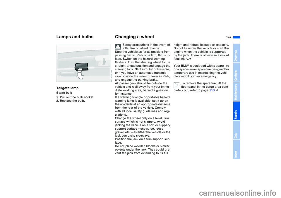 BMW 325XI SEDAN 2005 Owners Manual 147
Tailgate lamp5 watt bulb
1. Pull out the bulb socket
2. Replace the bulb.
Changing a wheel
Safety precautions in the event of
a flat tire or wheel change:
Stop the vehicle as far as possible from BMW 325XI SEDAN 2005 Owners Manual 147
Tailgate lamp5 watt bulb
1. Pull out the bulb socket
2. Replace the bulb.
Changing a wheel
Safety precautions in the event of
a flat tire or wheel change:
Stop the vehicle as far as possible from