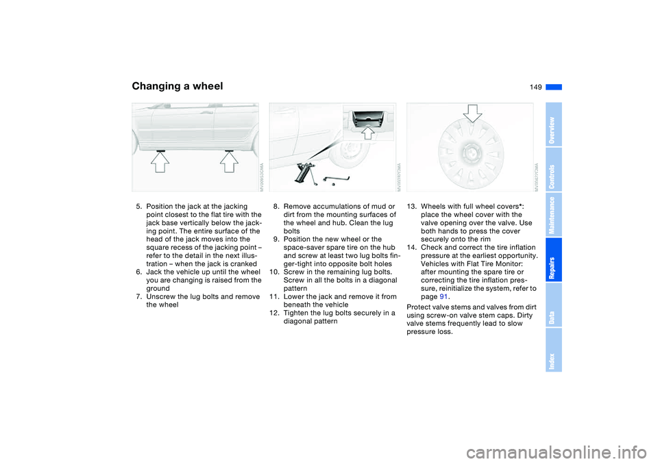 BMW 325XI SEDAN 2005 Owners Manual 149
5. Position the jack at the jacking
point closest to the flat tire with the
jack base vertically below the jack-
ing point. The entire surface of the
head of the jack moves into the
square rec BMW 325XI SEDAN 2005 Owners Manual 149
5. Position the jack at the jacking
point closest to the flat tire with the
jack base vertically below the jack-
ing point. The entire surface of the
head of the jack moves into the
square rec