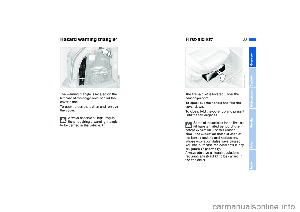 BMW 325XI SEDAN 2005  Owners Manual 23
Hazard warning triangle*The warning triangle is located on the 
left side of the cargo area behind the 
cover panel.
To open: press the button and remove 
the cover.
Always observe all legal regula