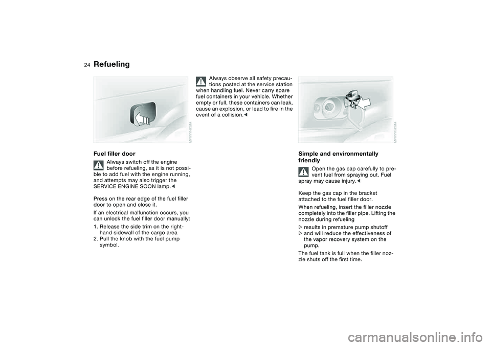 BMW 325XI SEDAN 2005 Owners Manual 24
RefuelingFuel filler door
Always switch off the engine
before refueling, as it is not possi-
ble to add fuel with the engine running,
and attempts may also trigger the
SERVICE ENGINE SOON lamp.< BMW 325XI SEDAN 2005 Owners Manual 24
RefuelingFuel filler door
Always switch off the engine
before refueling, as it is not possi-
ble to add fuel with the engine running,
and attempts may also trigger the
SERVICE ENGINE SOON lamp.<