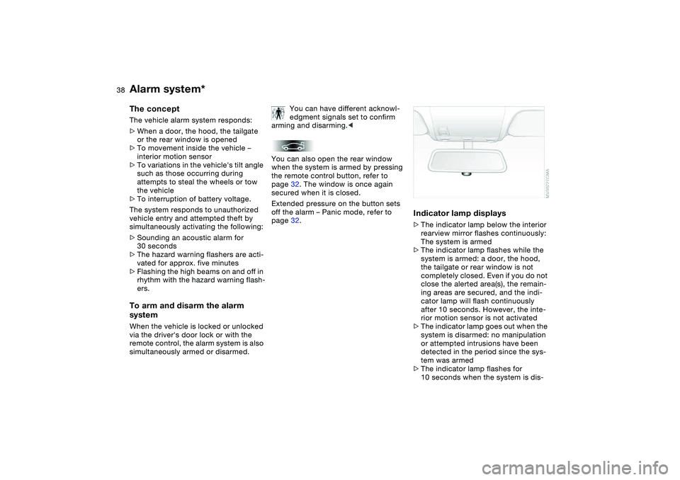 BMW 325XI SEDAN 2005 Owners Manual 38
Alarm system*The conceptThe vehicle alarm system responds:
>When a door, the hood, the tailgate
or the rear window is opened
>To movement inside the vehicle –
interior motion sensor
>To variati BMW 325XI SEDAN 2005 Owners Manual 38
Alarm system*The conceptThe vehicle alarm system responds:
>When a door, the hood, the tailgate
or the rear window is opened
>To movement inside the vehicle –
interior motion sensor
>To variati