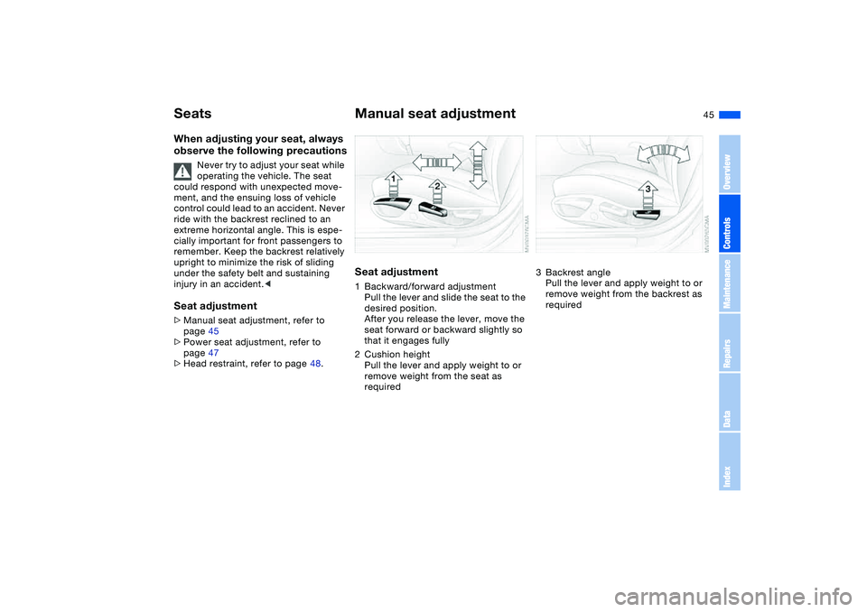 BMW 325XI SEDAN 2005 Owners Manual 45
SeatsWhen adjusting your seat, always
observe the following precautions
Never try to adjust your seat while
operating the vehicle. The seat
could respond with unexpected move-
ment, and the ensu BMW 325XI SEDAN 2005 Owners Manual 45
SeatsWhen adjusting your seat, always
observe the following precautions
Never try to adjust your seat while
operating the vehicle. The seat
could respond with unexpected move-
ment, and the ensu