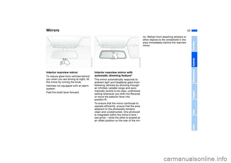 BMW 325XI SEDAN 2005 Owners Manual 53
Interior rearview mirrorTo reduce glare from vehicles behind
you when you are driving at night, tilt
the mirror by turning the knob.
Vehicles not equipped with an alarm
system:
Fold the small le BMW 325XI SEDAN 2005 Owners Manual 53
Interior rearview mirrorTo reduce glare from vehicles behind
you when you are driving at night, tilt
the mirror by turning the knob.
Vehicles not equipped with an alarm
system:
Fold the small le