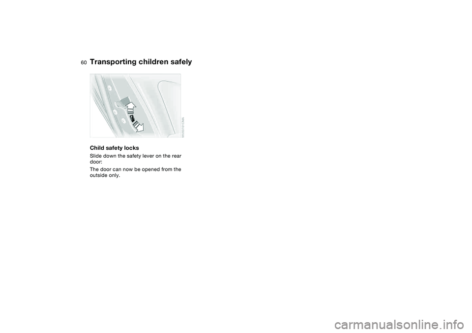 BMW 325XI SEDAN 2005  Owners Manual 60
Child safety locksSlide down the safety lever on the rear 
door:
The door can now be opened from the 
outside only.Transporting children safely 