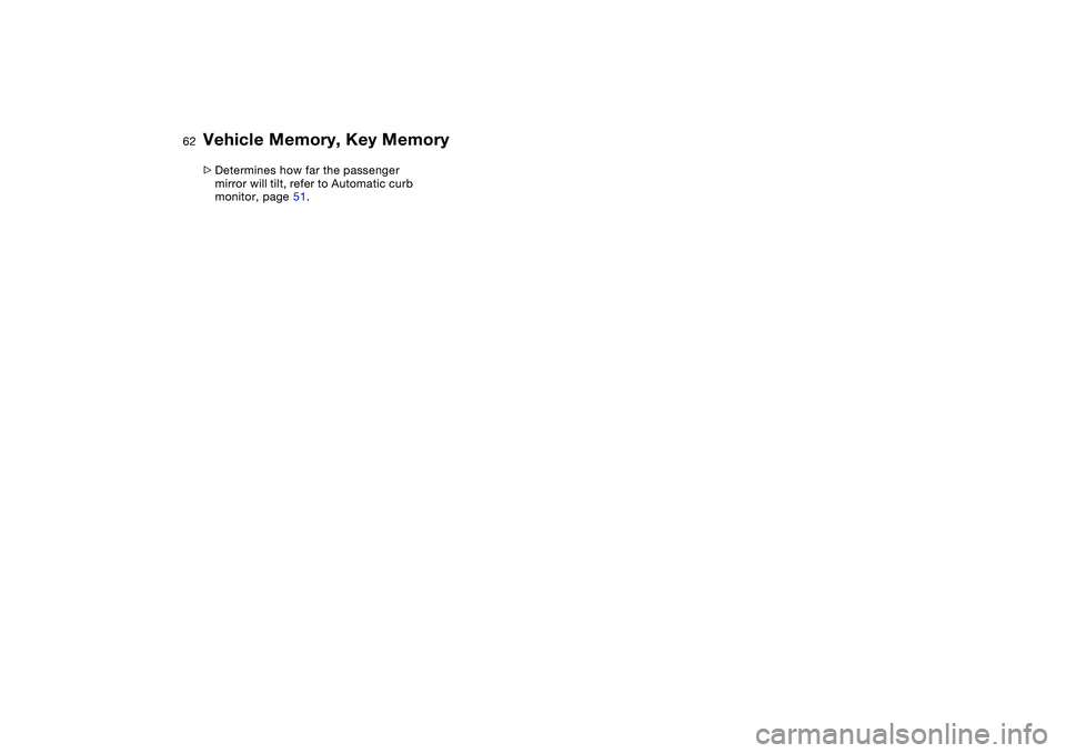 BMW 325XI SEDAN 2005  Owners Manual 62
>Determines how far the passenger 
mirror will tilt, refer to Automatic curb 
monitor, page 51.Vehicle Memory, Key Memory 