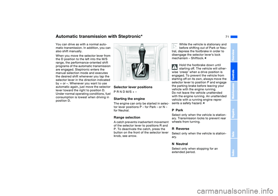 BMW 325XI SEDAN 2005 Owners Manual 71
Automatic transmission with Steptronic*You can drive as with a normal auto-
matic transmission. In addition, you can
also shift manually.
When you move the selector lever from
the D position to t BMW 325XI SEDAN 2005 Owners Manual 71
Automatic transmission with Steptronic*You can drive as with a normal auto-
matic transmission. In addition, you can
also shift manually.
When you move the selector lever from
the D position to t