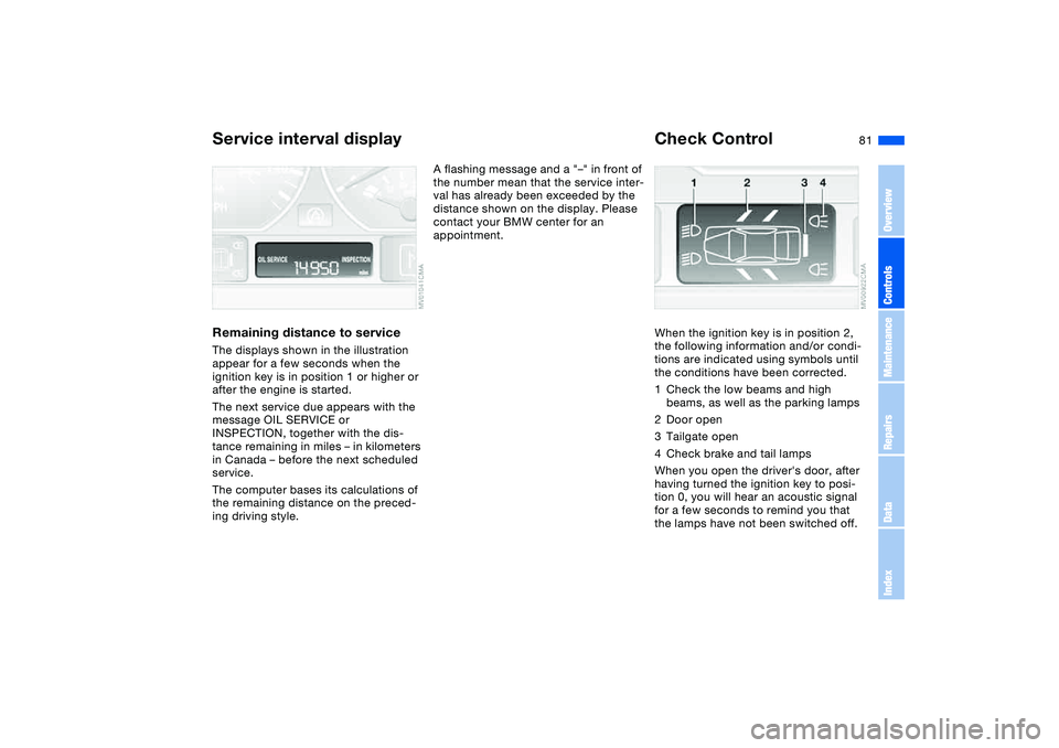 BMW 325XI SEDAN 2005  Owners Manual 81
Service interval displayRemaining distance to serviceThe displays shown in the illustration 
appear for a few seconds when the 
ignition key is in position 1 or higher or 
after the engine is start