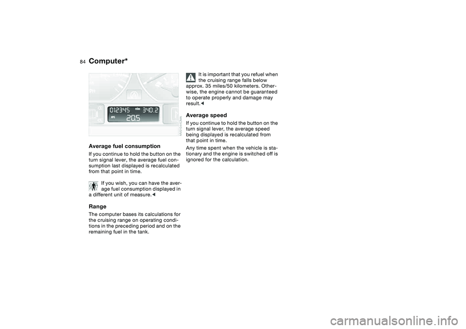 BMW 325XI SEDAN 2005  Owners Manual 84
Average fuel consumptionIf you continue to hold the button on the 
turn signal lever, the average fuel con-
sumption last displayed is recalculated 
from that point in time.
If you wish, you can ha