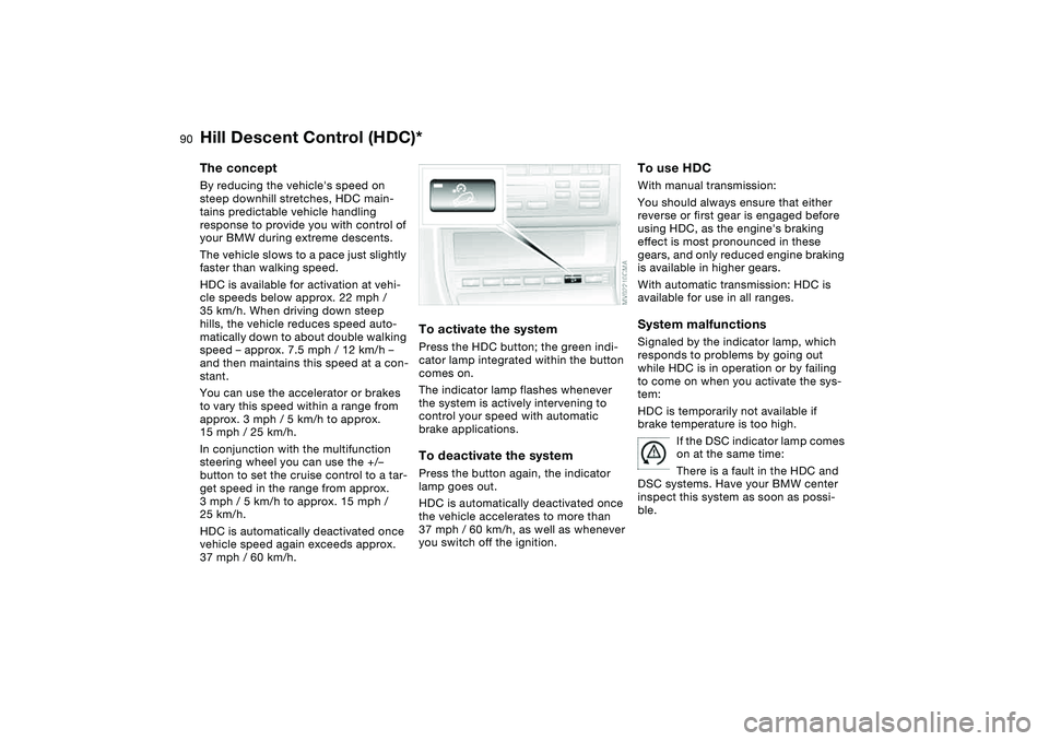 BMW 325XI SEDAN 2005 Owners Manual 90
Hill Descent Control (HDC)*The conceptBy reducing the vehicles speed on
steep downhill stretches, HDC main-
tains predictable vehicle handling
response to provide you with control of
your BMW d BMW 325XI SEDAN 2005 Owners Manual 90
Hill Descent Control (HDC)*The conceptBy reducing the vehicles speed on
steep downhill stretches, HDC main-
tains predictable vehicle handling
response to provide you with control of
your BMW d