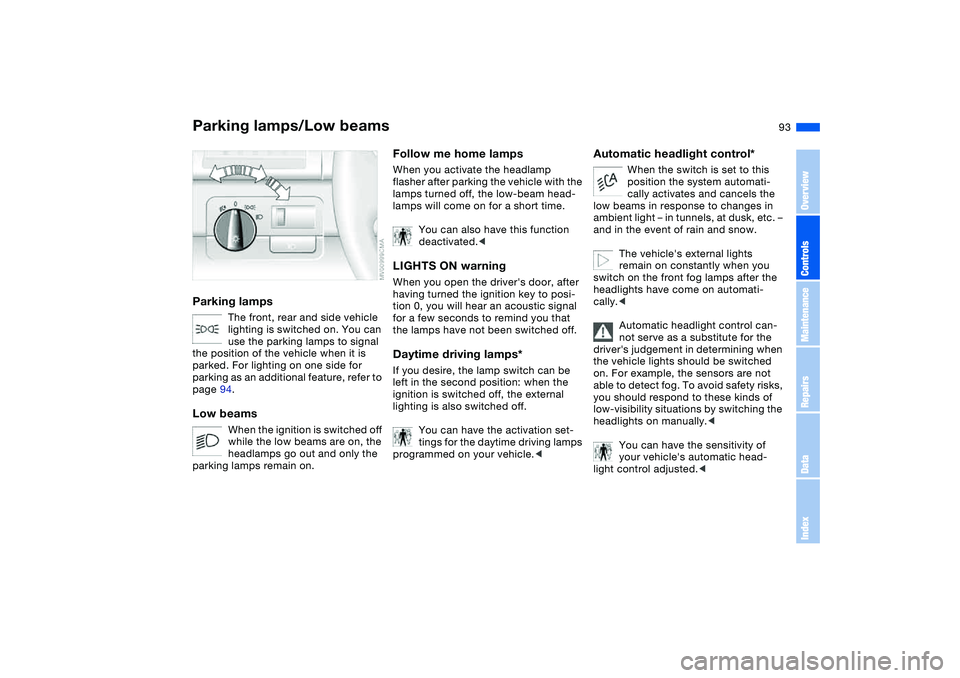 BMW 325XI SEDAN 2005 Owners Manual 93 Lamps
Parking lamps/Low beamsParking lamps
The front, rear and side vehicle
lighting is switched on. You can
use the parking lamps to signal
the position of the vehicle when it is
parked. For l BMW 325XI SEDAN 2005 Owners Manual 93 Lamps
Parking lamps/Low beamsParking lamps
The front, rear and side vehicle
lighting is switched on. You can
use the parking lamps to signal
the position of the vehicle when it is
parked. For l