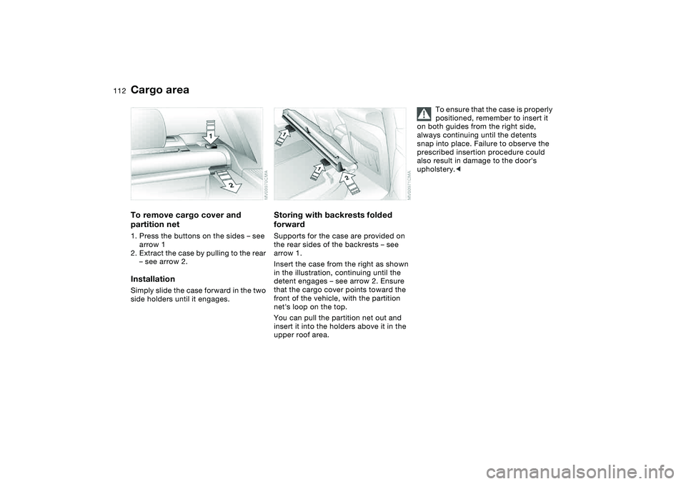 BMW 325XI SPORTS WAGON 2005  Owners Manual 112
To remove cargo cover and 
partition net1. Press the buttons on the sides – see 
arrow 1
2. Extract the case by pulling to the rear 
– see arrow 2.InstallationSimply slide the case forward in 