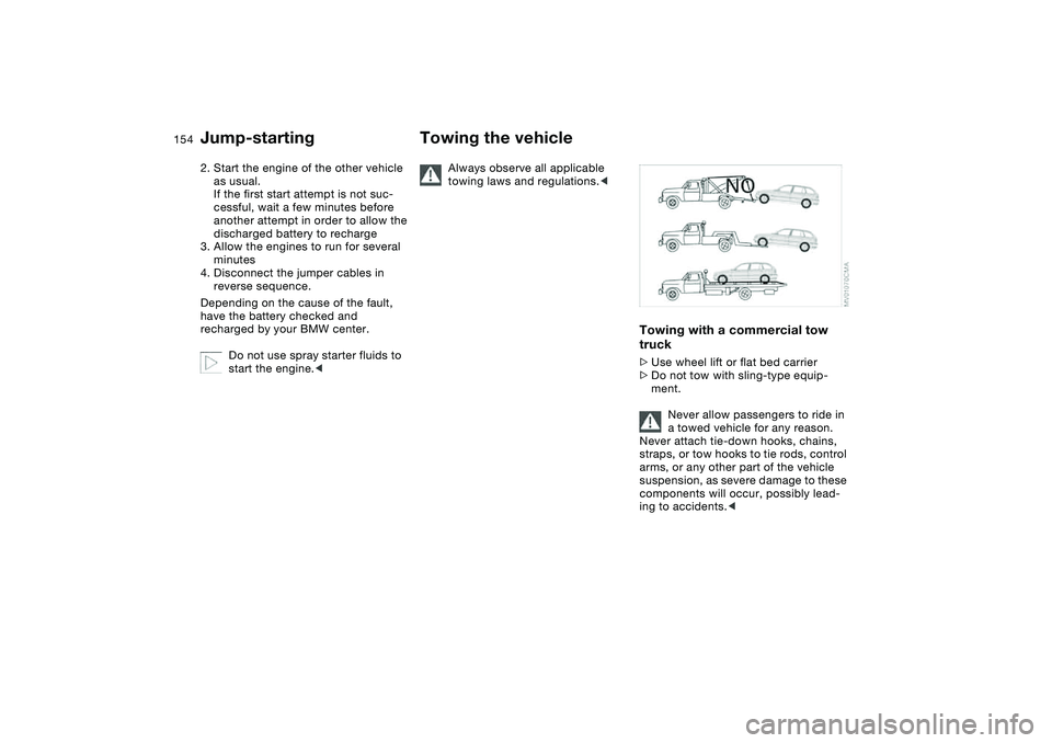 BMW 325XI SPORTS WAGON 2005  Owners Manual 154
2. Start the engine of the other vehicle 
as usual. 
If the first start attempt is not suc-
cessful, wait a few minutes before 
another attempt in order to allow the 
discharged battery to recharg