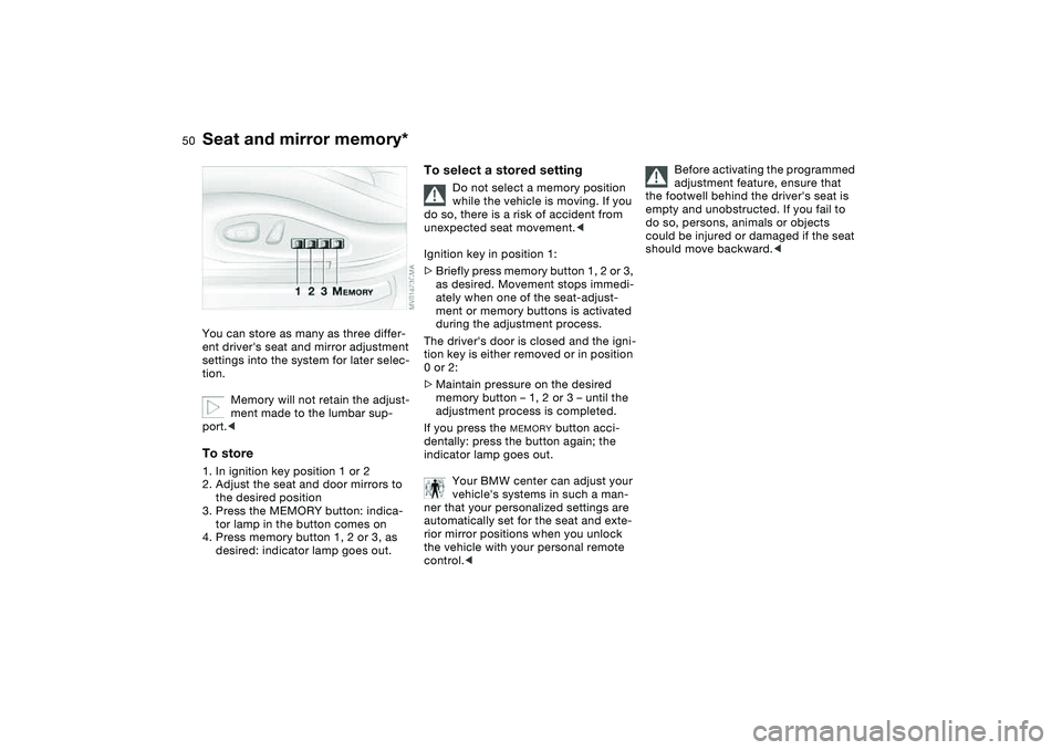 BMW 325XI SPORTS WAGON 2004 Owners Manual 50
Seat and mirror memory*You can store as many as three differ-
ent drivers seat and mirror adjustment
settings into the system for later selec-
tion.
Memory will not retain the adjust-
ment made t BMW 325XI SPORTS WAGON 2004 Owners Manual 50
Seat and mirror memory*You can store as many as three differ-
ent drivers seat and mirror adjustment
settings into the system for later selec-
tion.
Memory will not retain the adjust-
ment made t
