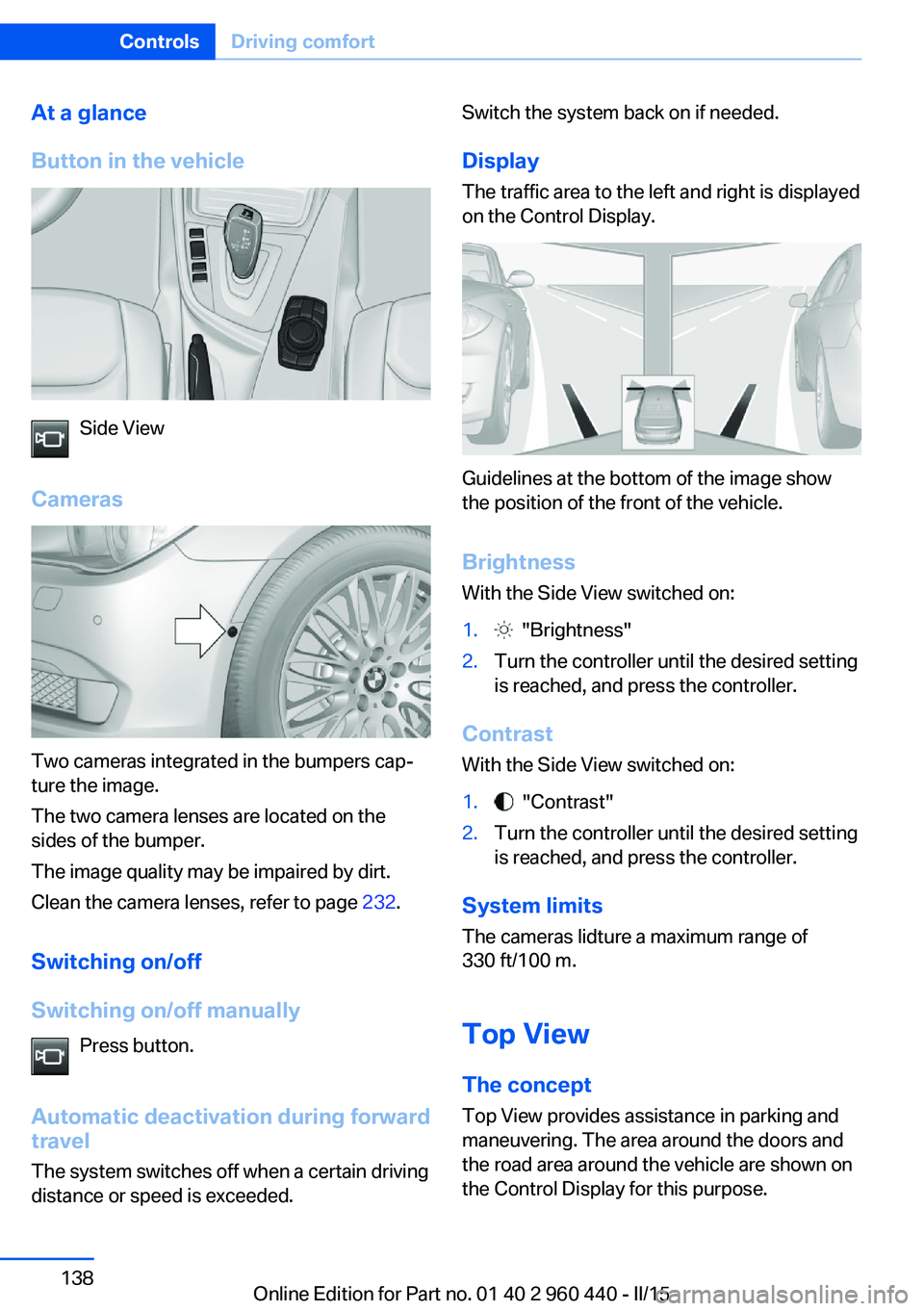 BMW 328D SEDAN 2016  Owners Manual At a glance
Button in the vehicle
Side View
Cameras
Two cameras integrated in the bumpers cap‐
ture the image.
The two camera lenses are located on the
sides of the bumper.
The image quality may be 