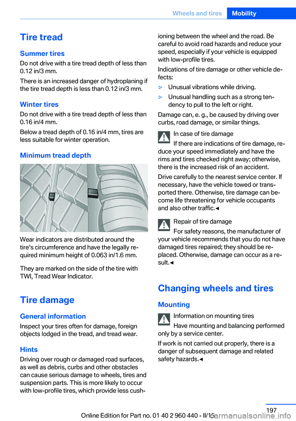 BMW 328D SEDAN 2016  Owners Manual Tire treadSummer tires
Do not drive with a tire tread depth of less than
0.12 in/3 mm.
There is an increased danger of hydroplaning if
the tire tread depth is less than 0.12 in/3 mm.
Winter tires
Do n