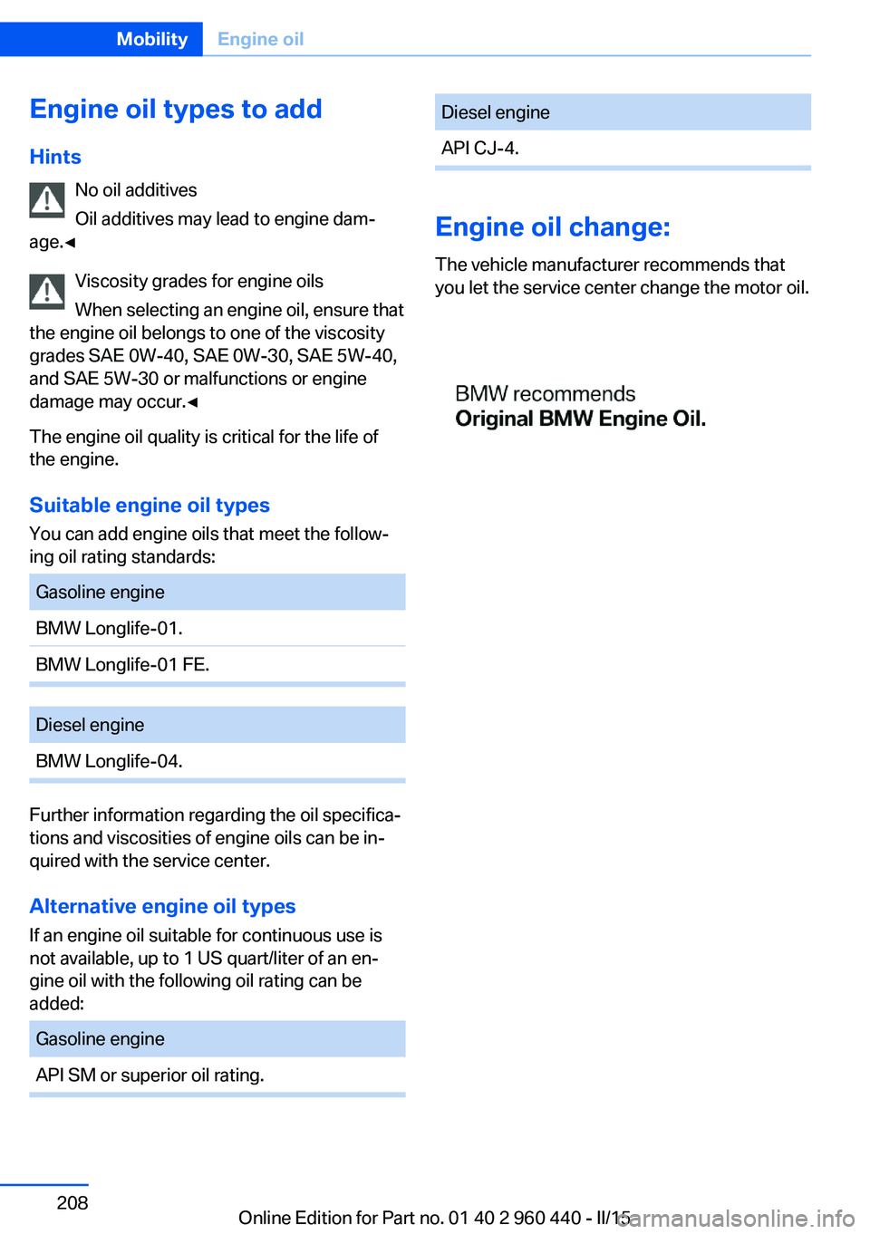 BMW 328D SEDAN 2016  Owners Manual Engine oil types to addHints No oil additives
Oil additives may lead to engine dam‐
age.◀
Viscosity grades for engine oils
When selecting an engine oil, ensure that
the engine oil belongs to one o