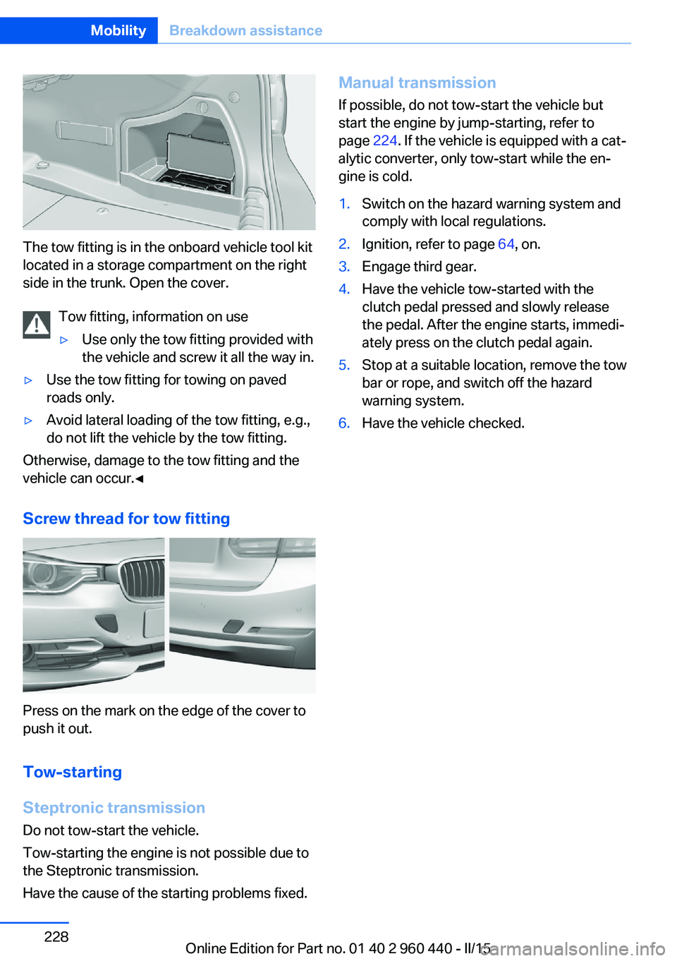 BMW 328D SEDAN 2016  Owners Manual The tow fitting is in the onboard vehicle tool kit
located in a storage compartment on the right
side in the trunk. Open the cover.
Tow fitting, information on use
▷Use only the tow fitting provided