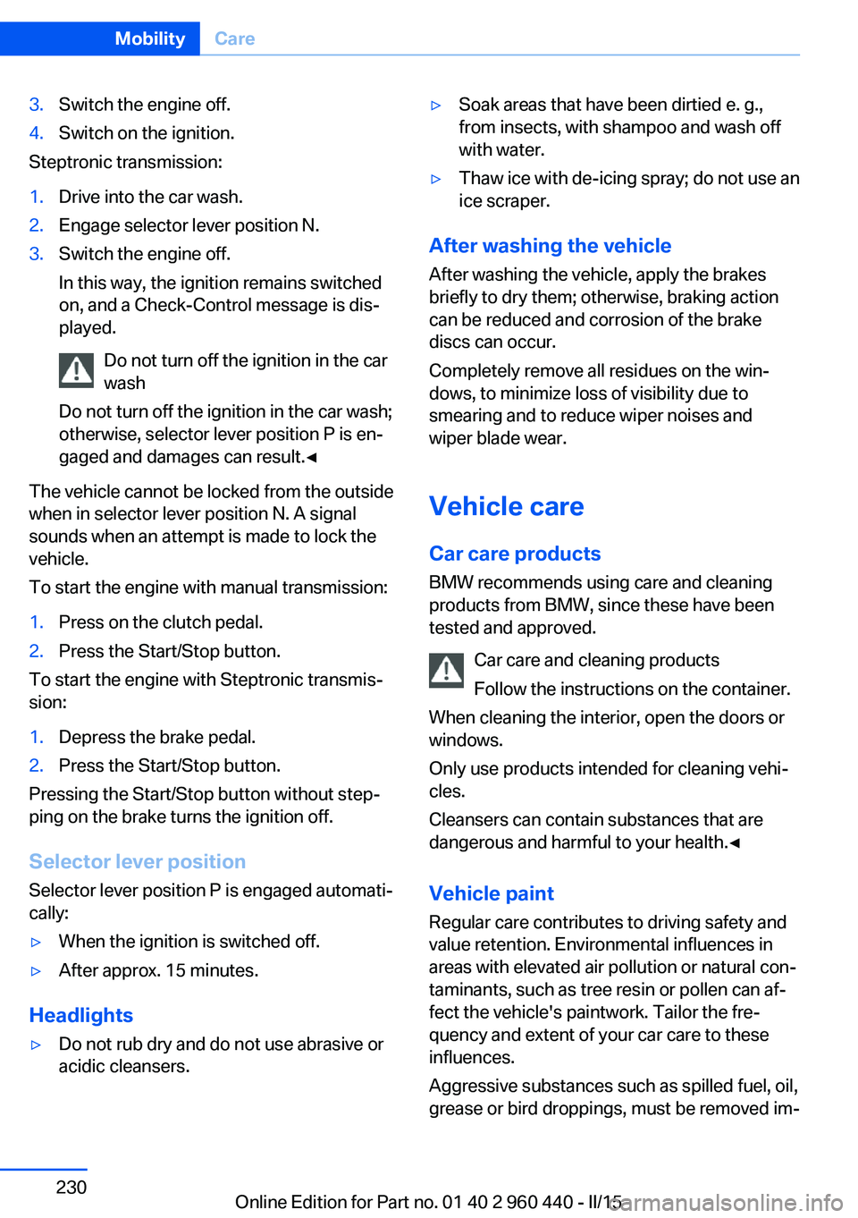 BMW 328D SEDAN 2016  Owners Manual 3.Switch the engine off.4.Switch on the ignition.
Steptronic transmission:
1.Drive into the car wash.2.Engage selector lever position N.3.Switch the engine off.
In this way, the ignition remains switc