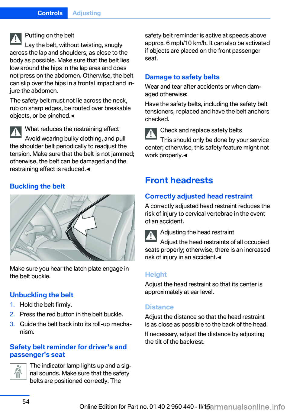 BMW 328D SEDAN 2015  Owners Manual Putting on the belt
Lay the belt, without twisting, snugly
across the lap and shoulders, as close to the
body as possible. Make sure that the belt lies
low around the hips in the lap area and does
not