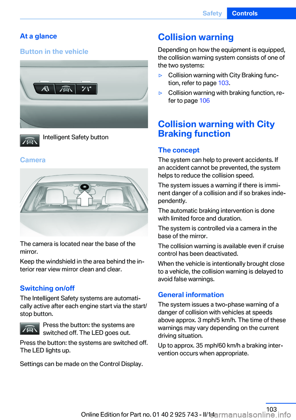 BMW 328D XDRIVE 2014  Owners Manual At a glance
Button in the vehicle
Intelligent Safety button
Camera
The camera is located near the base of the
mirror.
Keep the windshield in the area behind the in‐
terior rear view mirror clean and