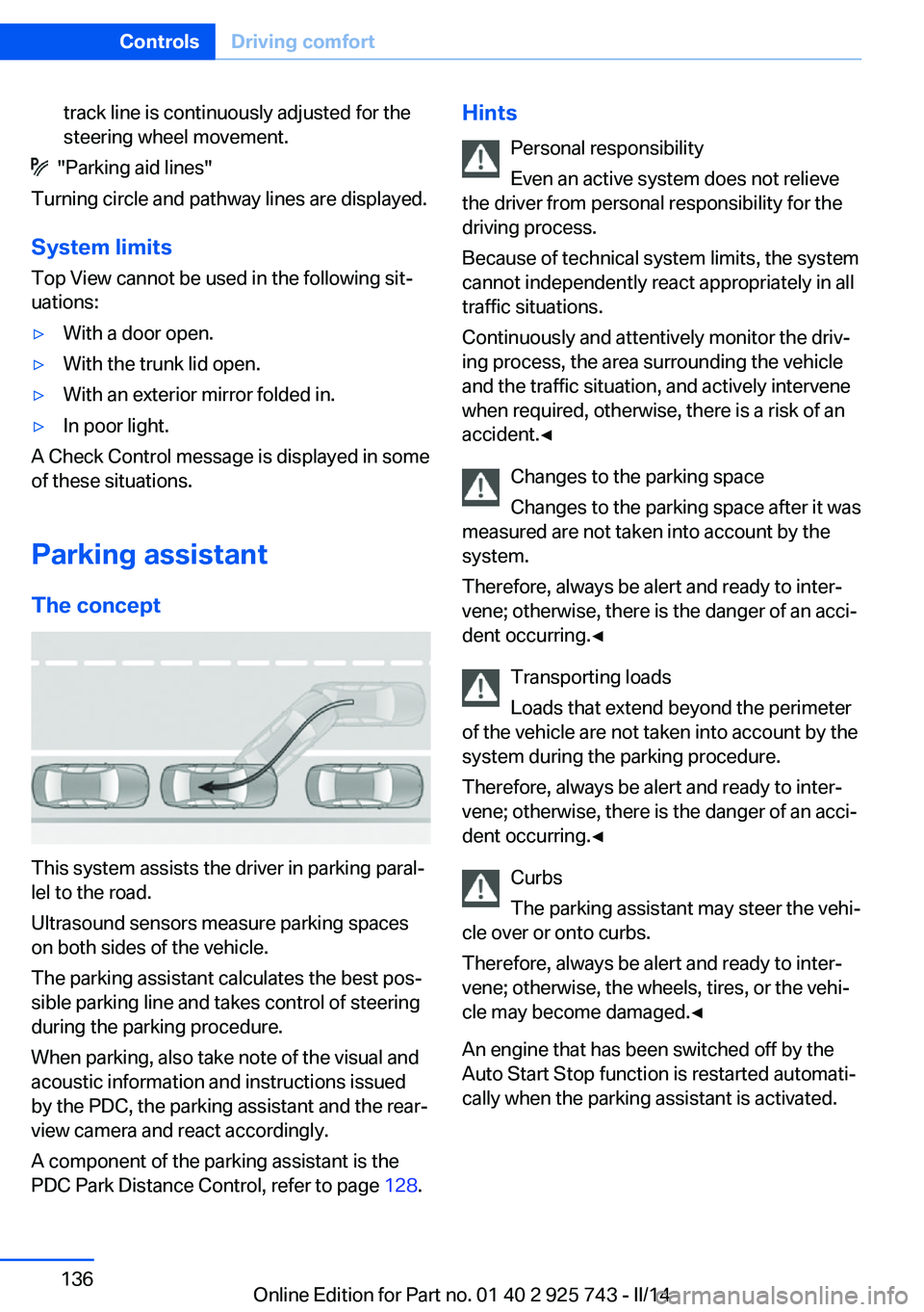 BMW 328D XDRIVE SEDAN 2014  Owners Manual track line is continuously adjusted for the
steering wheel movement.
  "Parking aid lines"
Turning circle and pathway lines are displayed.
System limits
Top View cannot be used in the followin