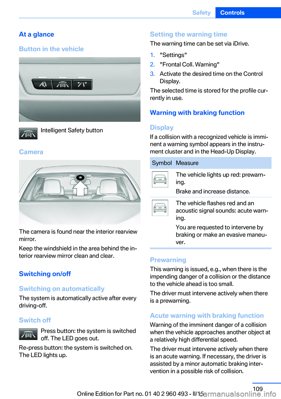 BMW 328D XDRIVE SPORTS WAGON 2016 Owners Manual At a glance
Button in the vehicle
Intelligent Safety button
Camera
The camera is found near the interior rearview
mirror.
Keep the windshield in the area behind the in‐
terior rearview mirror clean BMW 328D XDRIVE SPORTS WAGON 2016 Owners Manual At a glance
Button in the vehicle
Intelligent Safety button
Camera
The camera is found near the interior rearview
mirror.
Keep the windshield in the area behind the in‐
terior rearview mirror clean