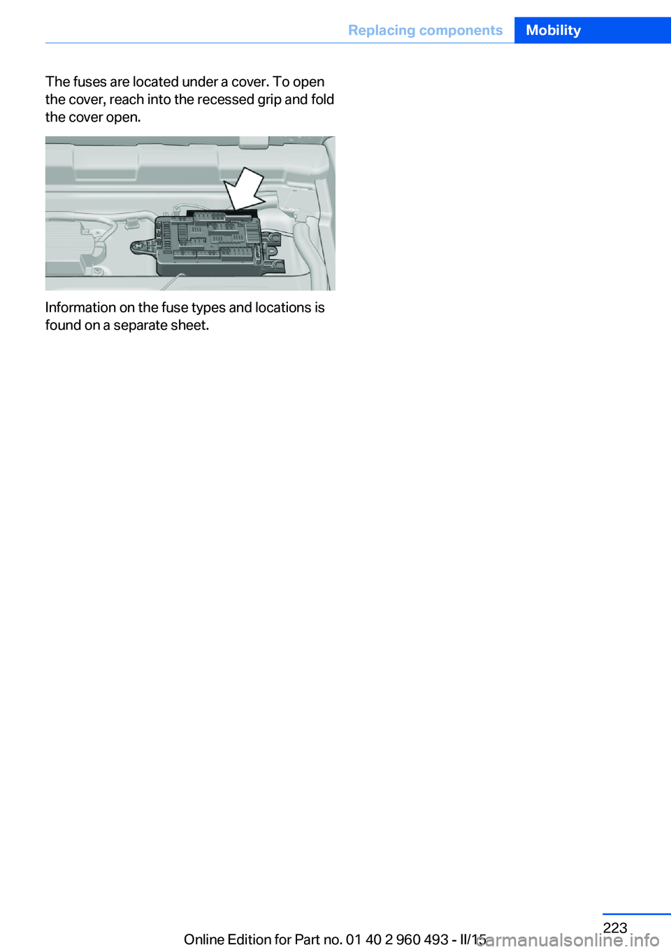 BMW 328D XDRIVE SPORTS WAGON 2016  Owners Manual The fuses are located under a cover. To open
the cover, reach into the recessed grip and fold
the cover open.
Information on the fuse types and locations is
found on a separate sheet.
Seite 223Replaci