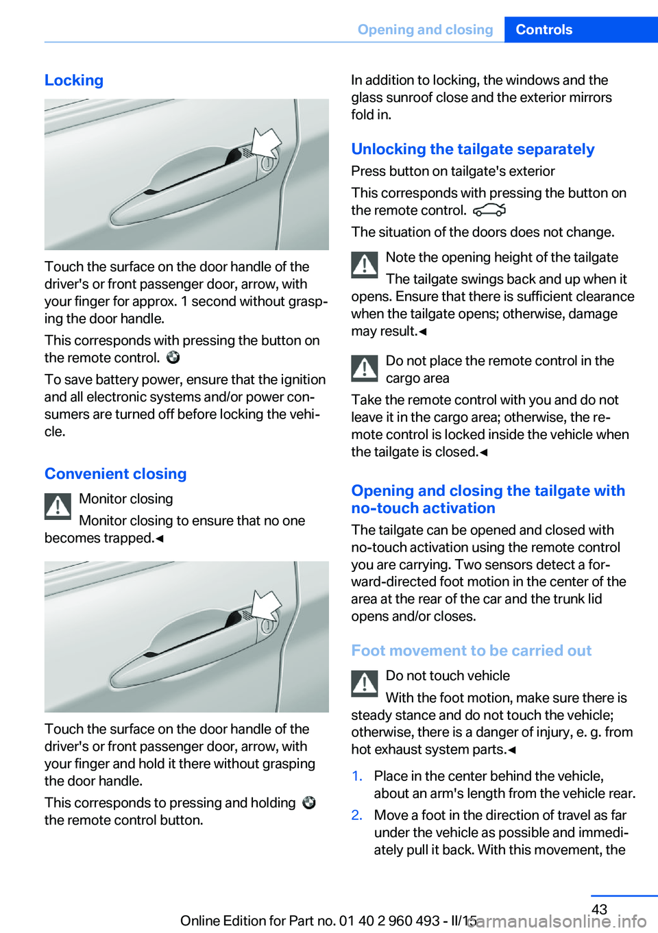 BMW 328D XDRIVE SPORTS WAGON 2016 Owners Manual Locking
Touch the surface on the door handle of the
driver's or front passenger door, arrow, with
your finger for approx. 1 second without grasp‐
ing the door handle.
This corresponds with press BMW 328D XDRIVE SPORTS WAGON 2016 Owners Manual Locking
Touch the surface on the door handle of the
driver's or front passenger door, arrow, with
your finger for approx. 1 second without grasp‐
ing the door handle.
This corresponds with press