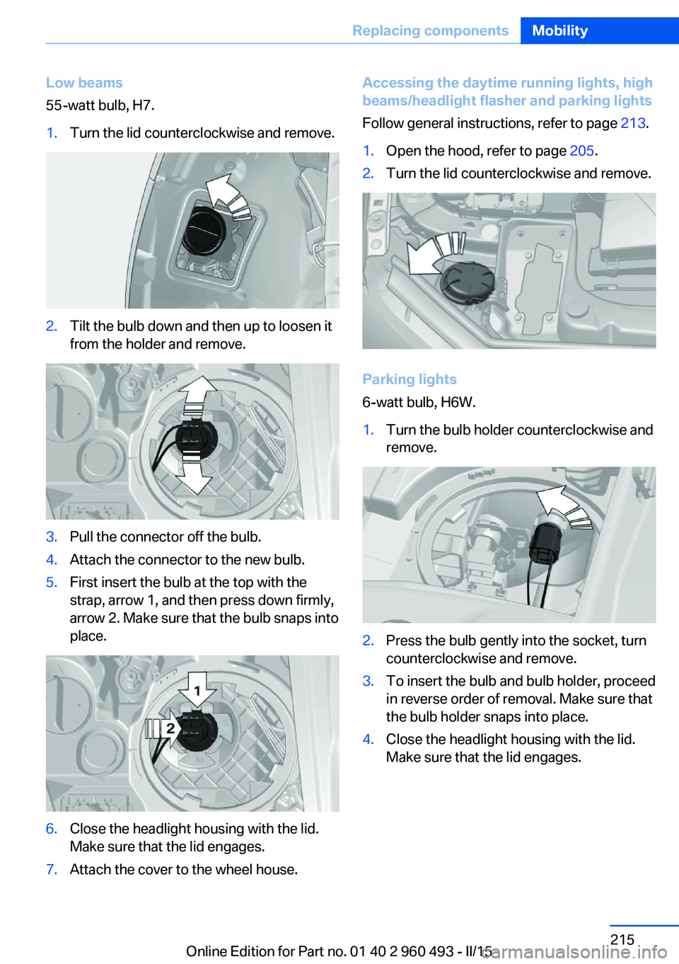 BMW 328D XDRIVE SPORTS WAGON 2015  Owners Manual Low beams
55-watt bulb, H7.1.Turn the lid counterclockwise and remove.2.Tilt the bulb down and then up to loosen it
from the holder and remove.3.Pull the connector off the bulb.4.Attach the connector 