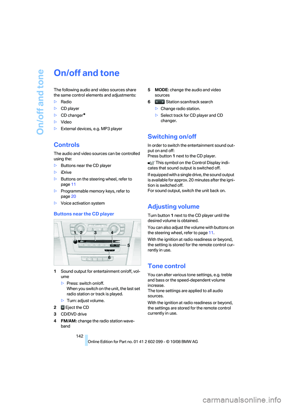 BMW 328I 2009  Owners Manual On/off and tone
142
On/off and tone
The following audio and video sources share 
the same control elements and adjustments:
>Radio
> CD player
> CD changer
*
>Video
> External devices, e.g. MP3 player
