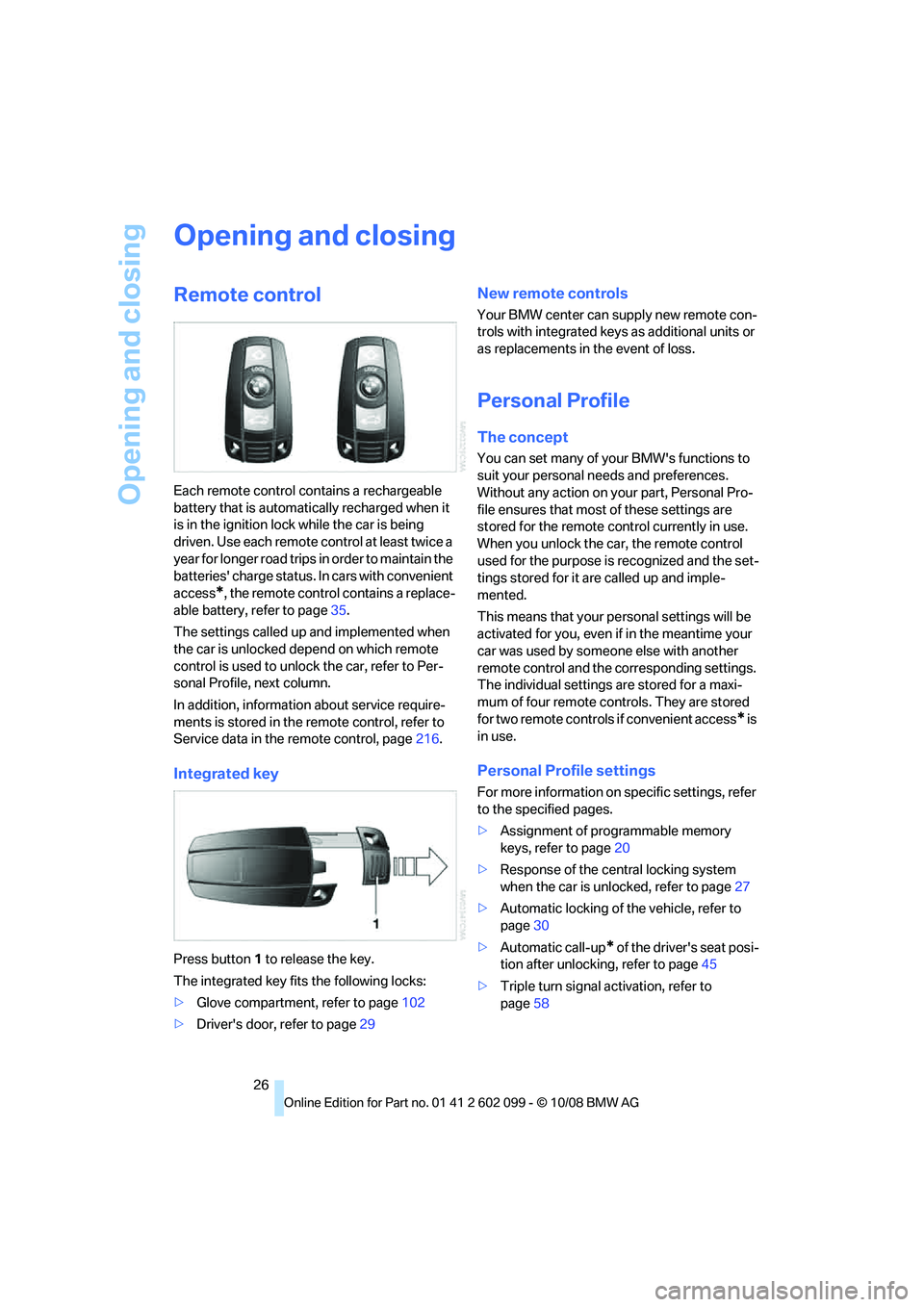 BMW 328I 2009  Owners Manual Opening and closing
26
Opening and closing
Remote control
Each remote control contains a rechargeable 
battery that is automatically recharged when it 
is in the ignition lock while the car is being 
