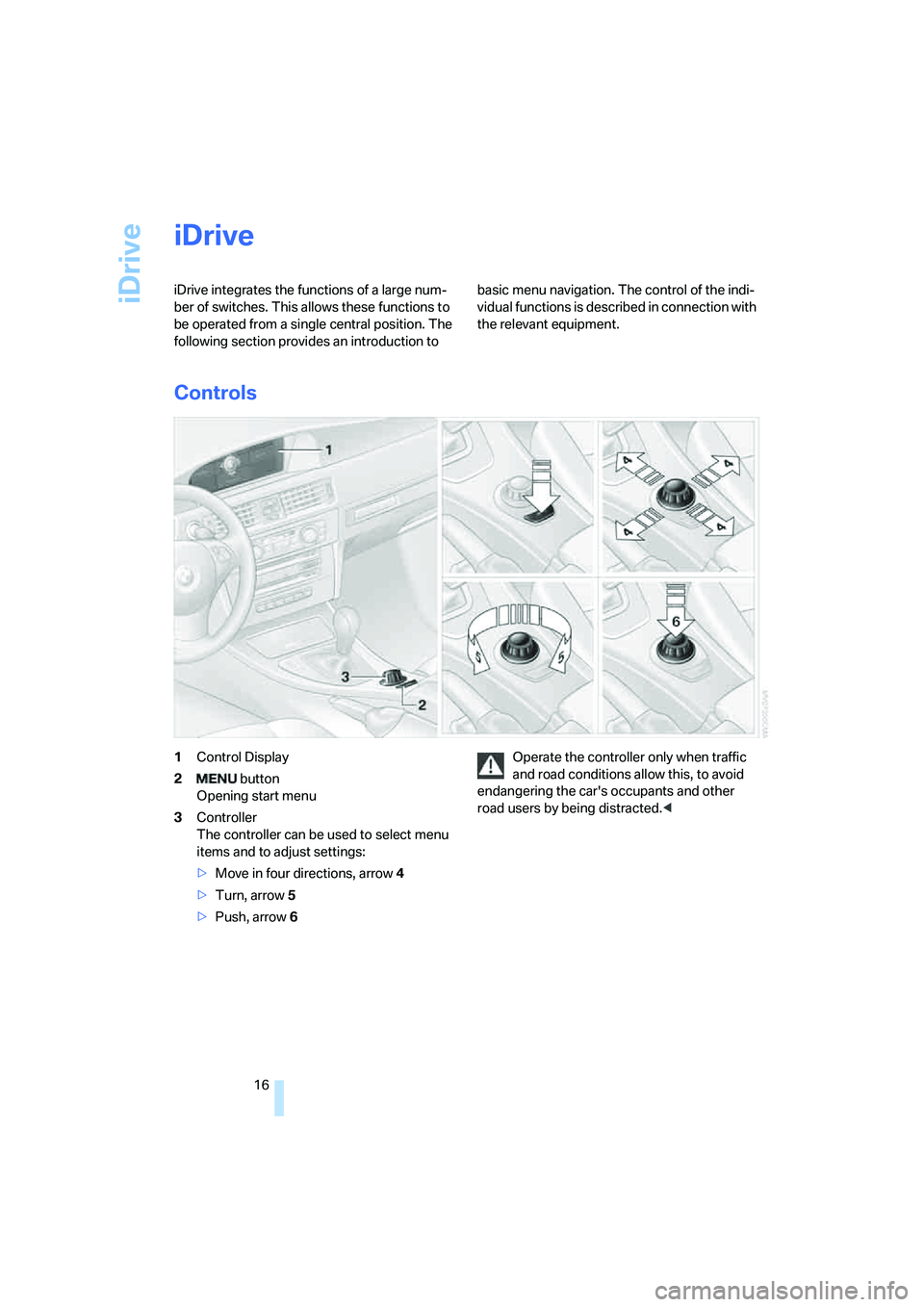BMW 328I 2008  Owners Manual iDrive
16
iDrive
iDrive integrates the functions of a large num-
ber of switches. This allows these functions to 
be operated from a single central position. The 
following section provides an introdu