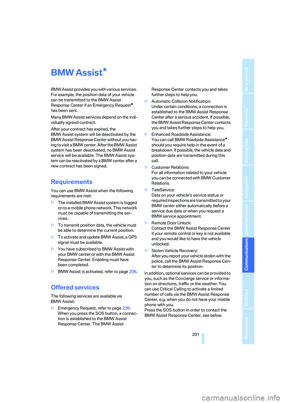 BMW 328I 2008  Owners Manual  201
Entertainment
Reference
At a glance
Controls
Driving tips Communications
Navigation
Mobility
BMW Assist
BMW Assist provides you with various services. 
For example, the position data of your vehi