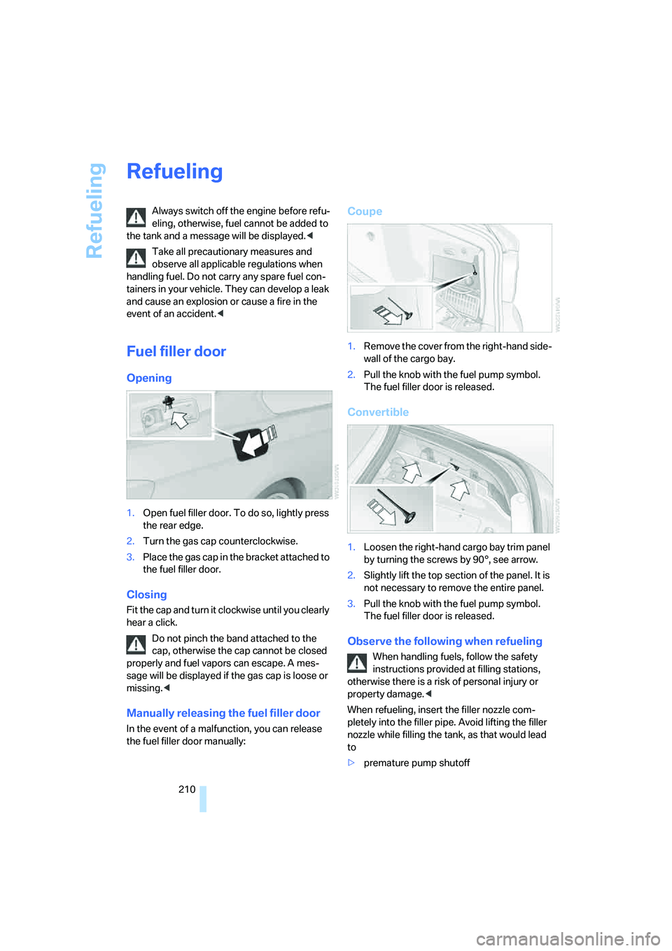 BMW 328I 2008  Owners Manual Refueling
210
Refueling
Always switch off the engine before refu-
eling, otherwise, fuel cannot be added to 
the tank and a message will be displayed.<
Take all precautionary measures and 
observe all