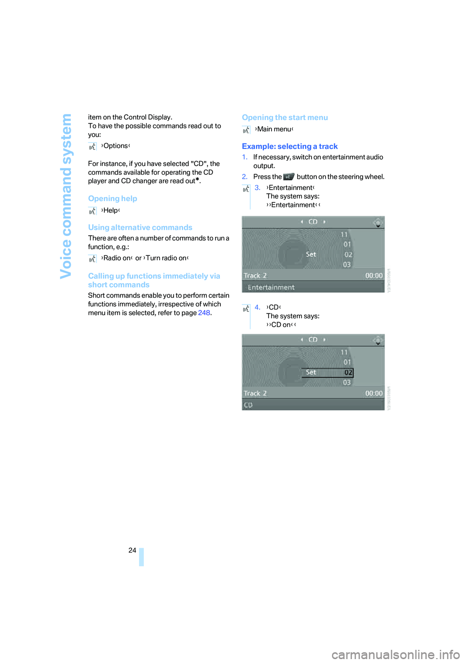 BMW 328I 2008  Owners Manual Voice command system
24 item on the Control Display.
To have the possible commands read out to 
you:
For instance, if you have selected "CD", the 
commands available for operating the CD 
player and C