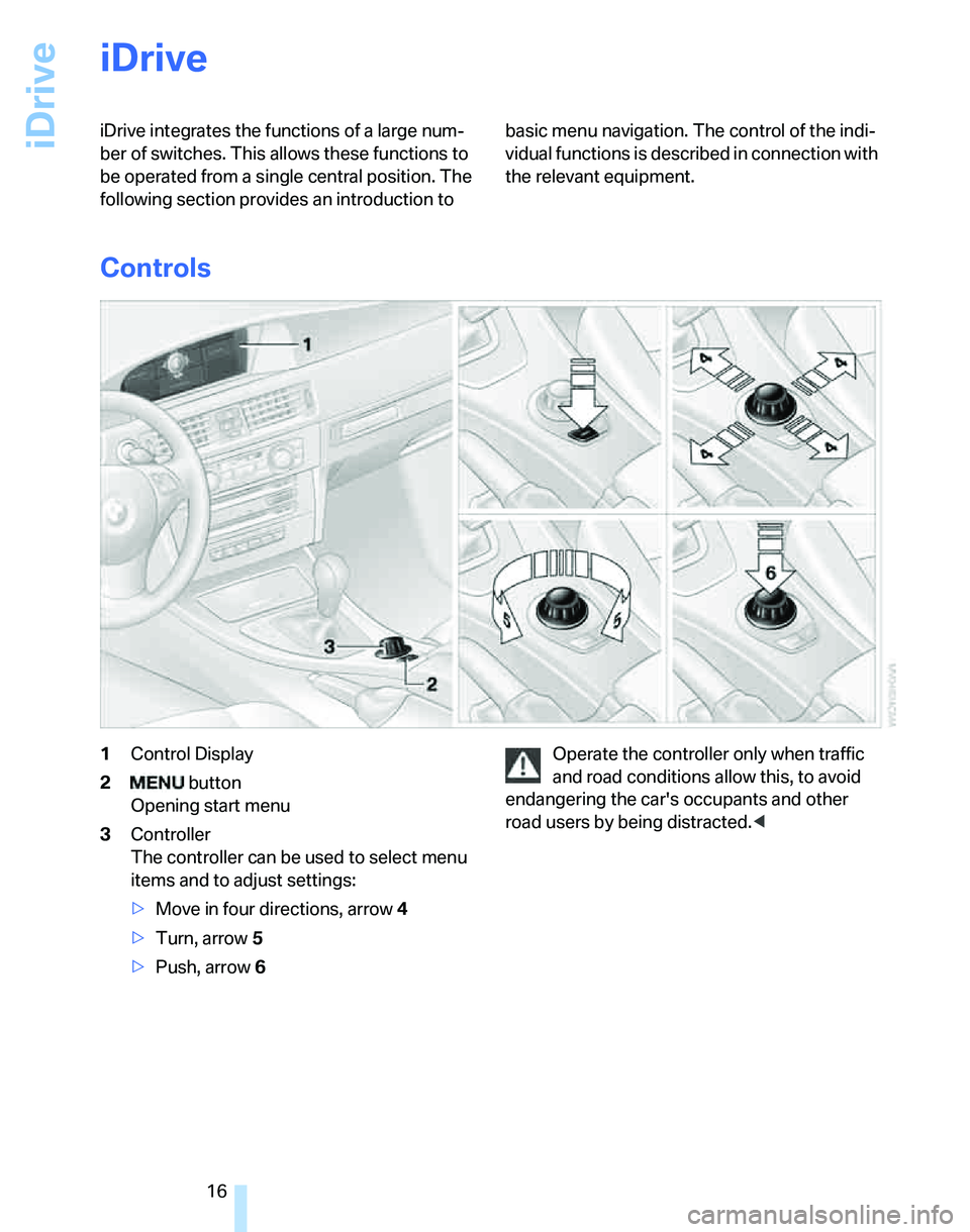 BMW 328I 2007  Owners Manual iDrive
16
iDrive
iDrive integrates the functions of a large num-
ber of switches. This allows these functions to 
be operated from a single central position. The 
following section provides an introdu