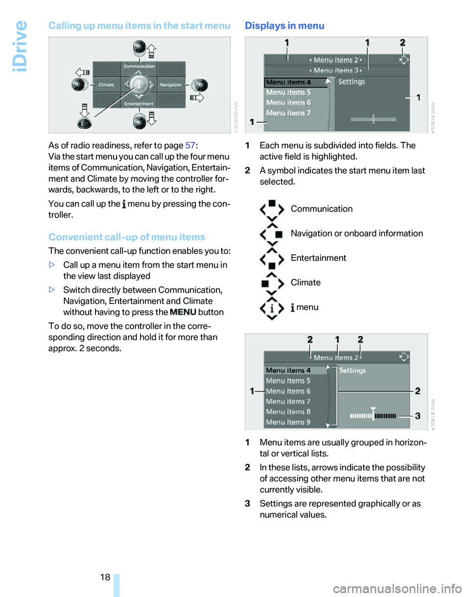 BMW 328I 2007  Owners Manual iDrive
18
Calling up menu items in the start menu
As of radio readiness, refer to page57:
Via the start menu you can call up the four menu 
items of Communication, Navigation, Entertain-
ment and Clim