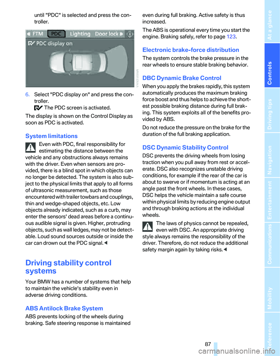 BMW 328I 2007  Owners Manual Controls
 87Reference
At a glance
Driving tips
Communications
Navigation
Entertainment
Mobility
until "PDC" is selected and press the con-
troller.
6.Select "PDC display on" and press the con-
troller