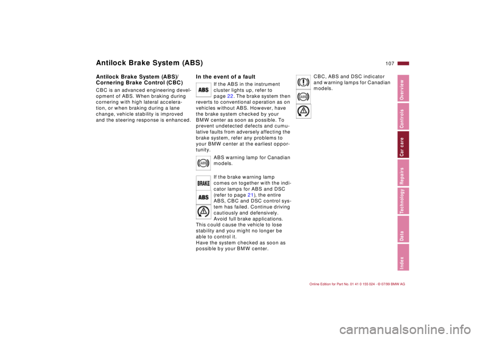 BMW 328I 2000  Owners Manual 107n
IndexDataTechnologyRepairsCar careControlsOverview
Antilock Brake System (ABS)Antilock Brake System (ABS)/
Cornering Brake Control (CBC) CBC is an advanced engineering devel-
opment of ABS. When 