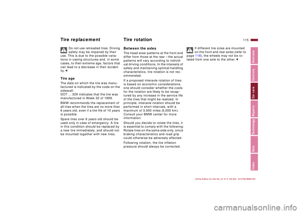 BMW 328I 2000  Owners Manual 115n
IndexDataTechnologyRepairsCar careControlsOverview
Tire replacement Tire rotation
Do not use retreaded tires. Driving 
safety may be impaired by their 
use. This is due to the possible varia-
tio