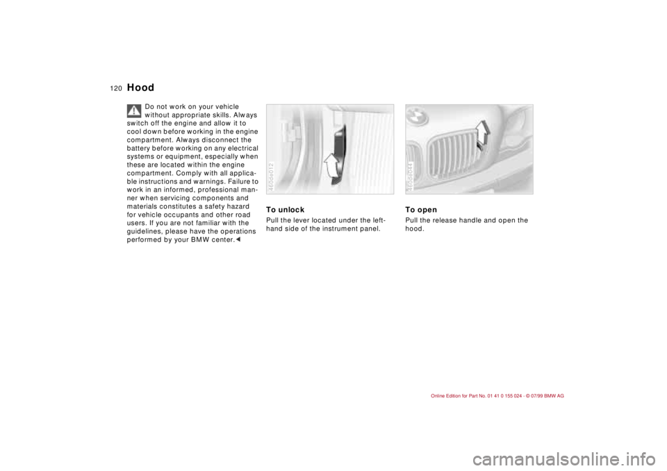 BMW 328I 2000  Owners Manual 120n
Do not work on your vehicle 
without appropriate skills. Always 
switch off the engine and allow it to 
cool down before working in the engine 
compartment. Always disconnect the 
battery before 