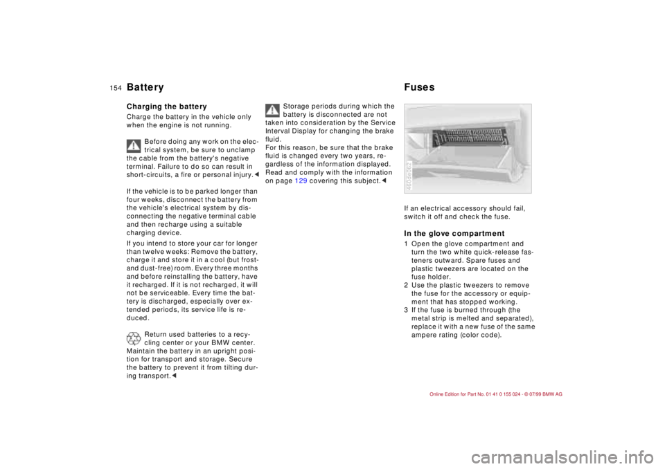 BMW 328I 2000  Owners Manual 154n
Battery FusesCharging the battery Charge the battery in the vehicle only 
when the engine is not running. 
Before doing any work on the elec-
trical system, be sure to unclamp 
the cable from the
