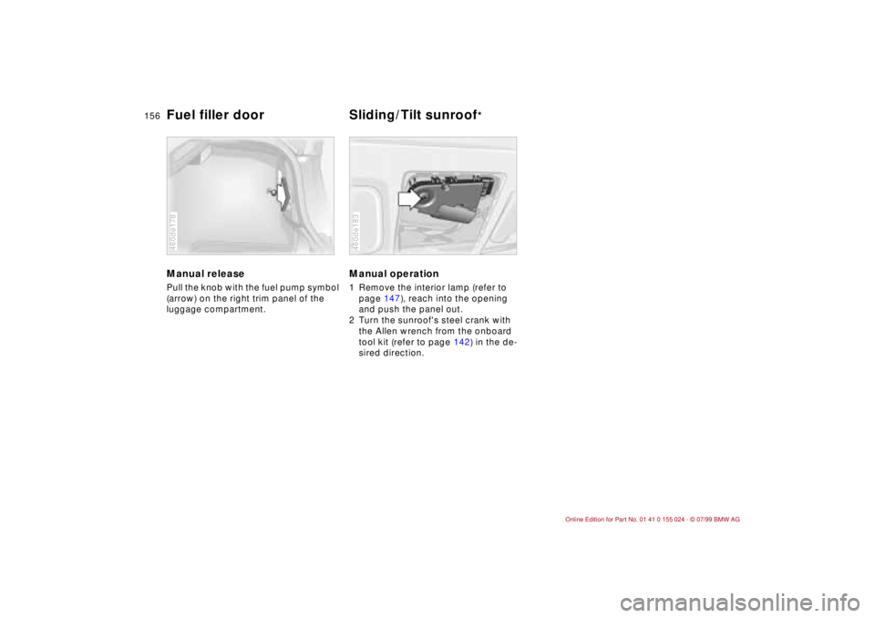 BMW 328I 2000  Owners Manual 156n
Manual release Pull the knob with the fuel pump symbol 
(arrow) on the right trim panel of the 
luggage compartment. 460de178
Manual operation 1 Remove the interior lamp (refer to 
page 147), rea